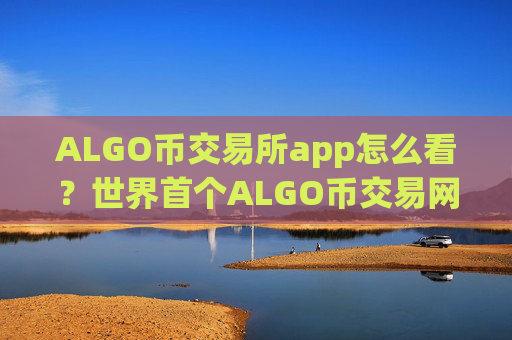 ALGO币交易所app怎么看?世界首个ALGO币交易网站