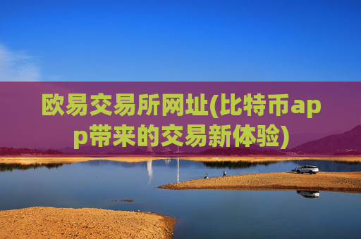 欧易交易所网址(比特币app带来的交易新体验)
