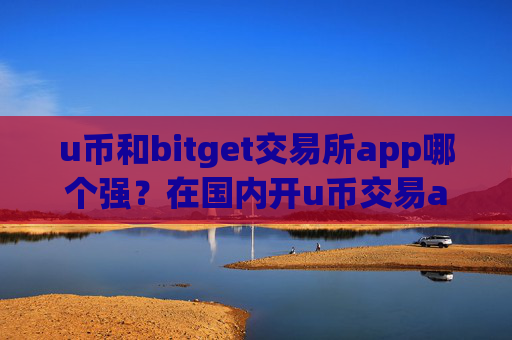 u币和bitget交易所app哪个强?在国内开u币交易app