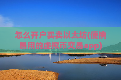 怎么开户买卖以太坊(便携易用的虚拟币交易app)