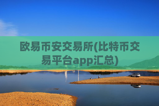 欧易币安交易所(比特币交易平台app汇总)
