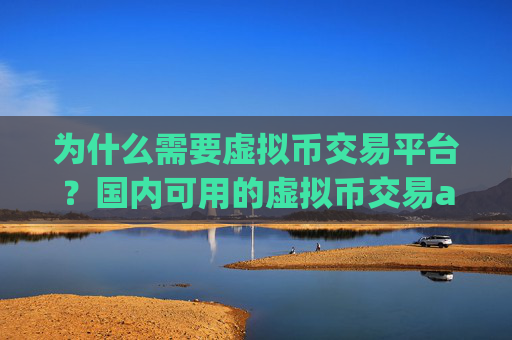 为什么需要虚拟币交易平台?国内可用的虚拟币交易app下载