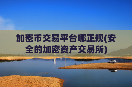 加密币交易平台哪正规(安全的加密资产交易所)