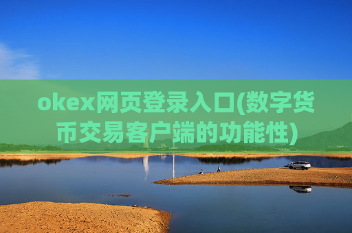 okex网页登录入口(数字货币交易客户端的功能性)