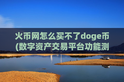 火币网怎么买不了doge币(数字资产交易平台功能测试)