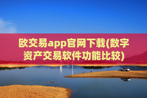 欧交易app官网下载(数字资产交易软件功能比较)