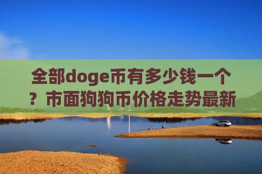 全部doge币有多少钱一个？市面狗狗币价格走势最新(现价3.0165元)
