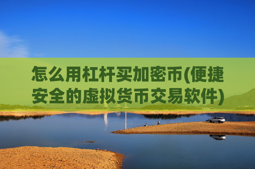 怎么用杠杆买加密币(便捷安全的虚拟货币交易软件)