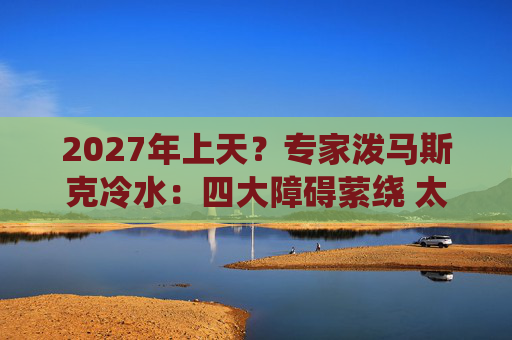 2027年上天?专家泼马斯克冷水:四大障碍萦绕 太空数据中心没那么快!