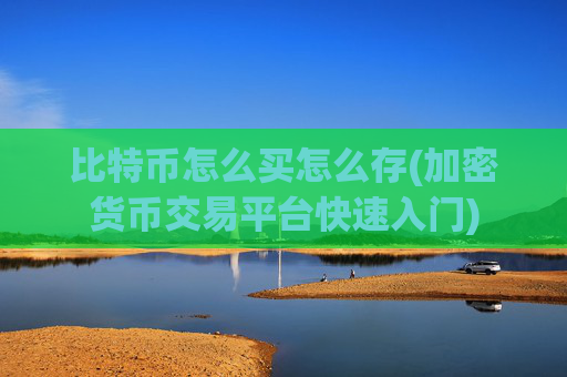 比特币怎么买怎么存(加密货币交易平台快速入门)