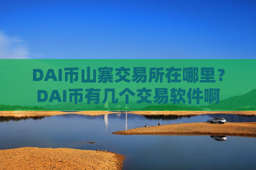 DAI币山寨交易所在哪里？DAI币有几个交易软件啊