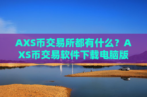 AXS币交易所都有什么？AXS币交易软件下载电脑版登录