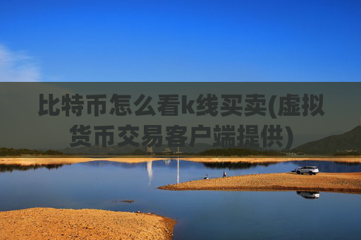 比特币怎么看k线买卖(虚拟货币交易客户端提供)