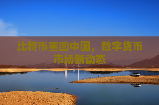 比特币重回中国,数字货币市场新动态