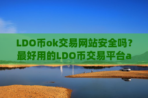 LDO币ok交易网站安全吗?最好用的LDO币交易平台app