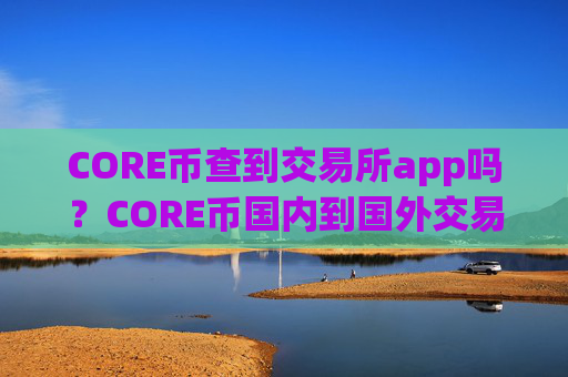 CORE币查到交易所app吗?CORE币国内到国外交易所app下载