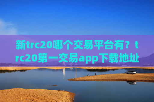 新trc20哪个交易平台有？trc20第一交易app下载地址