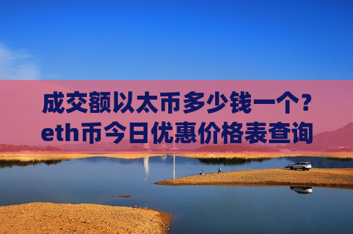 成交额以太币多少钱一个？eth币今日优惠价格表查询(现价24563.02元)