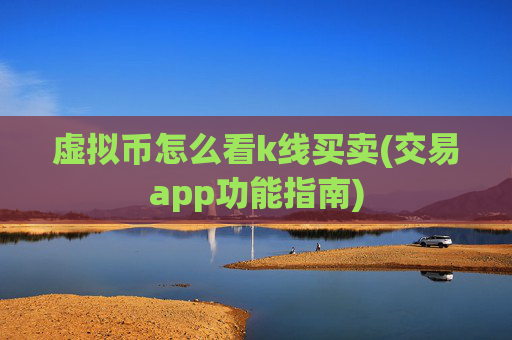 虚拟币怎么看k线买卖(交易app功能指南)