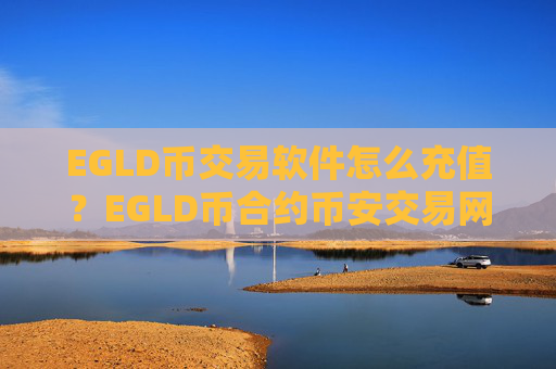EGLD币交易软件怎么充值？EGLD币合约币安交易网站