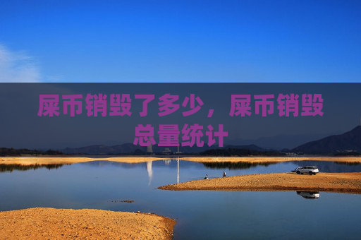 屎币销毁了多少,屎币销毁总量统计