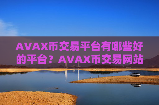AVAX币交易平台有哪些好的平台?AVAX币交易网站排行
