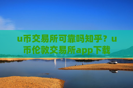 u币交易所可靠吗知乎?u币伦敦交易所app下载