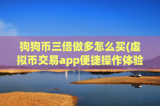 狗狗币三倍做多怎么买(虚拟币交易app便捷操作体验)