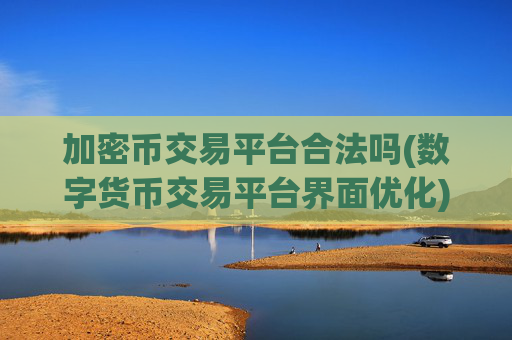 加密币交易平台合法吗(数字货币交易平台界面优化)