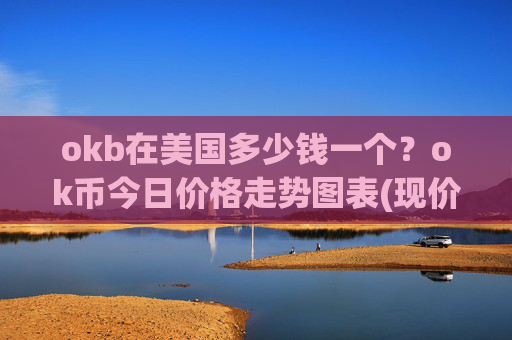 okb在美国多少钱一个?ok币今日价格走势图表(现价328.531元)