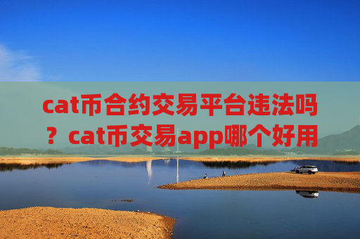 cat币合约交易平台违法吗?cat币交易app哪个好用