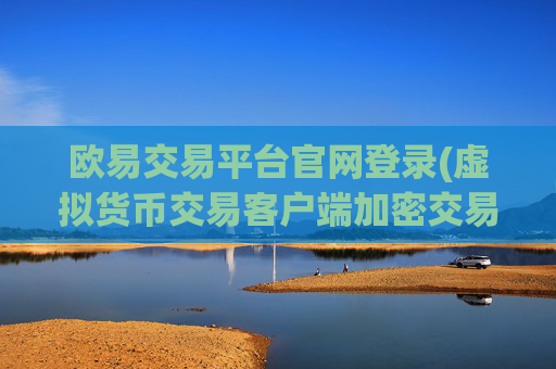 欧易交易平台官网登录(虚拟货币交易客户端加密交易平台)