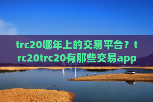 trc20哪年上的交易平台?trc20trc20有那些交易app