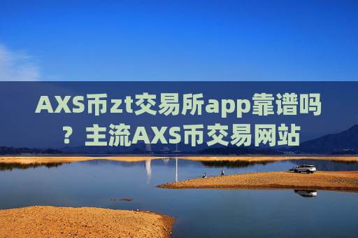 AXS币zt交易所app靠谱吗?主流AXS币交易网站