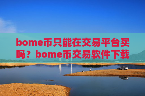 bome币只能在交易平台买吗?bome币交易软件下载排名交易软件下载