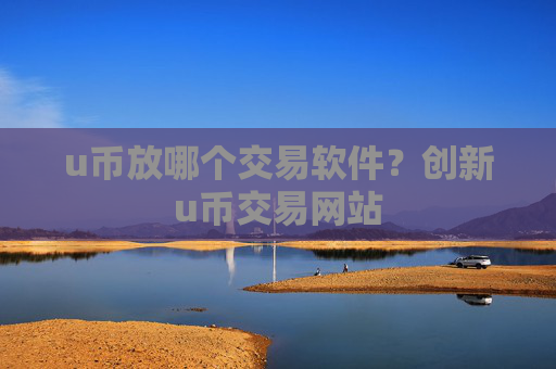 u币放哪个交易软件?创新u币交易网站