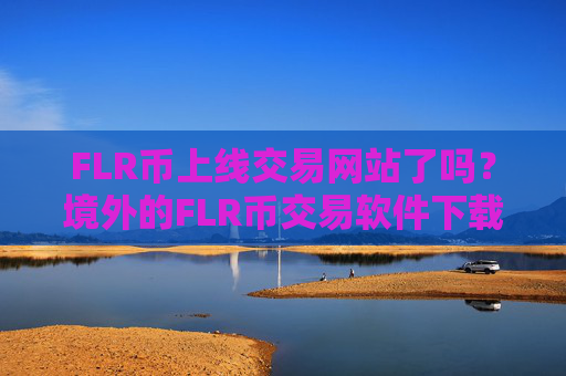 FLR币上线交易网站了吗?境外的FLR币交易软件下载