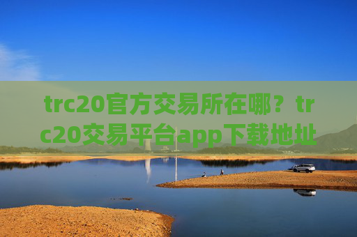 trc20官方交易所在哪？trc20交易平台app下载地址