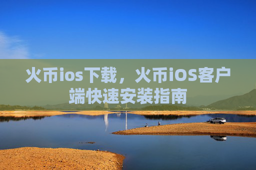 火币ios下载，火币iOS客户端快速安装指南