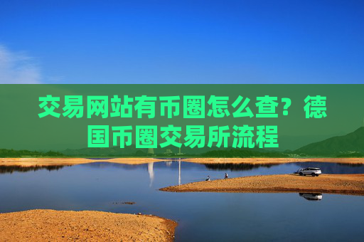 交易网站有币圈怎么查?德国币圈交易所流程