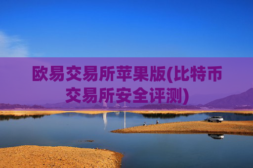 欧易交易所苹果版(比特币交易所安全评测)