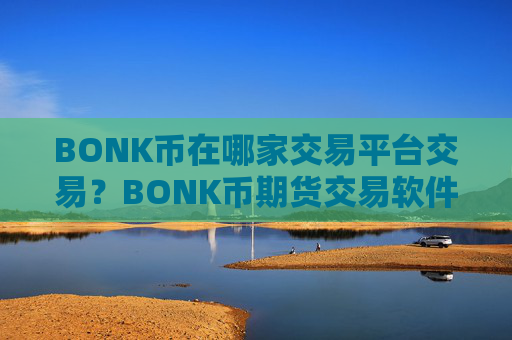BONK币在哪家交易平台交易?BONK币期货交易软件下载注册