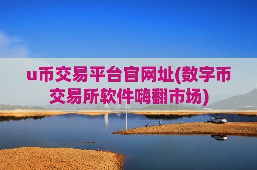 u币交易平台官网址(数字币交易所软件嗨翻市场)