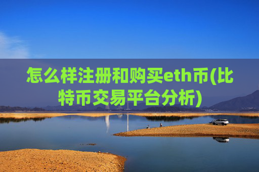 怎么样注册和购买eth币(比特币交易平台分析)