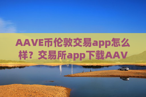 AAVE币伦敦交易app怎么样?交易所app下载AAVE币和私人交易