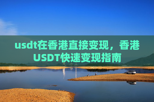 usdt在香港直接变现,香港USDT快速变现指南