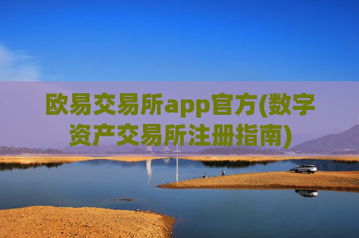 欧易交易所app官方(数字资产交易所注册指南)