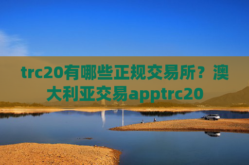 trc20有哪些正规交易所？澳大利亚交易apptrc20