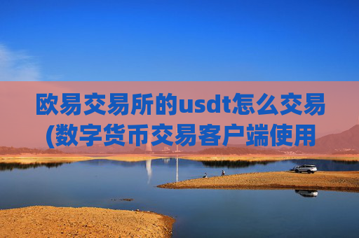 欧易交易所的usdt怎么交易(数字货币交易客户端使用教程)