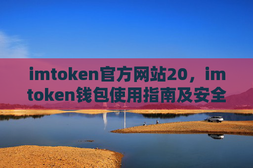 imtoken官方网站20，imtoken钱包使用指南及安全提示